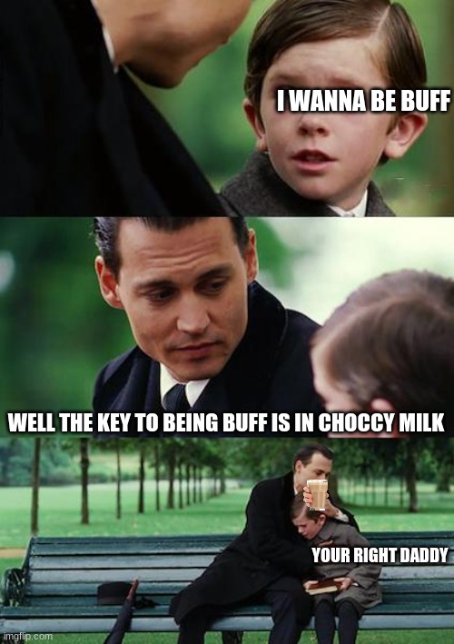 the key to it all | I WANNA BE BUFF; WELL THE KEY TO BEING BUFF IS IN CHOCCY MILK; YOUR RIGHT DADDY | image tagged in memes,finding neverland | made w/ Imgflip meme maker