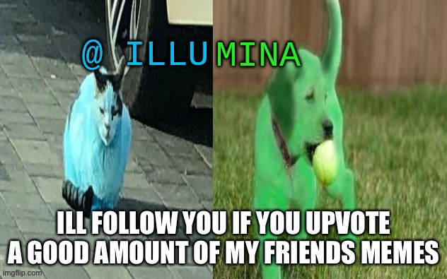 illumina new temp | ILL FOLLOW YOU IF YOU UPVOTE A GOOD AMOUNT OF MY FRIENDS MEMES | image tagged in illumina new temp | made w/ Imgflip meme maker
