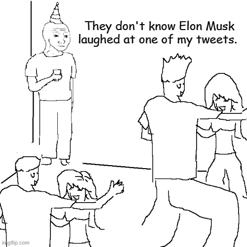They don't know Elon Musk laughed at one of my tweets. | They don't know Elon Musk laughed at one of my tweets. | image tagged in they don't know,elon musk,twitter | made w/ Imgflip meme maker