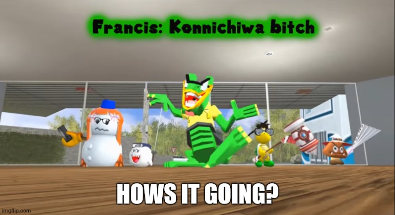 Konnichiwa bitch | HOWS IT GOING? | image tagged in konnichiwa bitch | made w/ Imgflip meme maker
