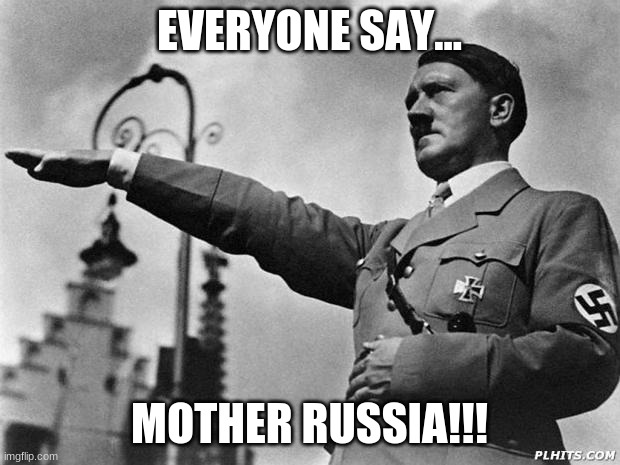 MOTHER RUSSIA!!! | EVERYONE SAY... MOTHER RUSSIA!!! | image tagged in hitler | made w/ Imgflip meme maker