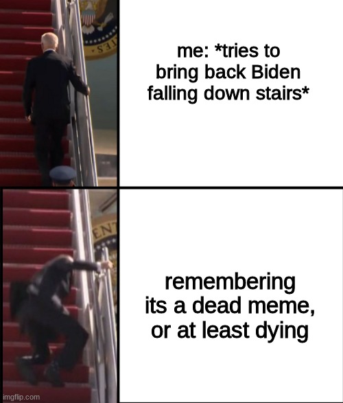 Joe Biden Falls down the stairs | me: *tries to bring back Biden falling down stairs*; remembering its a dead meme, or at least dying | image tagged in joe biden falls down the stairs | made w/ Imgflip meme maker