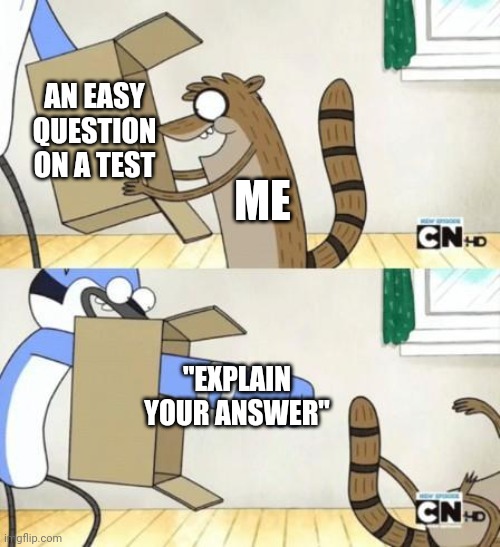 They always come when you least expect it | AN EASY QUESTION ON A TEST; ME; "EXPLAIN YOUR ANSWER" | image tagged in mordecai punches rigby through a box,memes,funny | made w/ Imgflip meme maker