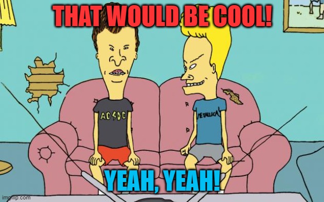 Beavis and Butthead | THAT WOULD BE COOL! YEAH, YEAH! | image tagged in beavis and butthead | made w/ Imgflip meme maker