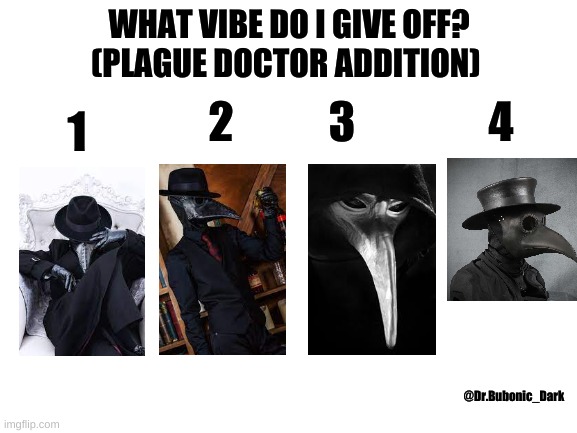 you can use this | WHAT VIBE DO I GIVE OFF?
(PLAGUE DOCTOR ADDITION); 1; 2; 3; 4; @Dr.Bubonic_Dark | image tagged in blank white template | made w/ Imgflip meme maker