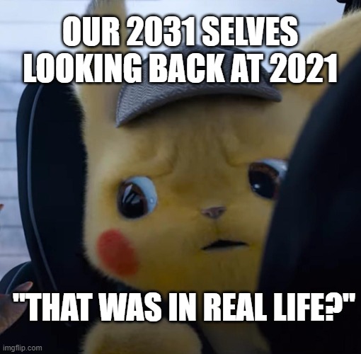 And the memes just keep going... | OUR 2031 SELVES LOOKING BACK AT 2021; "THAT WAS IN REAL LIFE?" | image tagged in unsettled detective pikachu,twitter meme,youtube meme,life meme | made w/ Imgflip meme maker