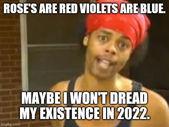 Hide Yo Kids Hide Yo Wife |  ROSE'S ARE RED VIOLETS ARE BLUE. MAYBE I WON'T DREAD MY EXISTENCE IN 2022. | image tagged in memes,hide yo kids hide yo wife,evil toddler,change my mind,drake hotline bling,uno draw 25 cards | made w/ Imgflip meme maker