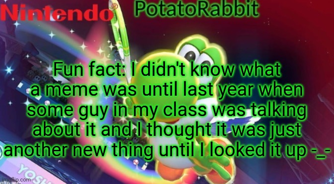 fUn fAct | Fun fact: I didn't know what a meme was until last year when some guy in my class was talking about it and I thought it was just another new thing until I looked it up -_- | image tagged in potatorabbit yoshi announcement | made w/ Imgflip meme maker