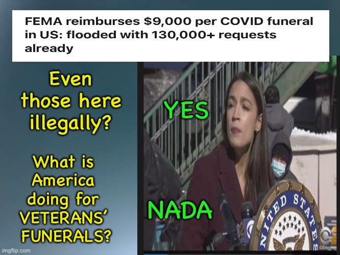 VETERANS Get NO Respect | Even those here illegally? YES; What is 
America 
doing for 
VETERANS’ 
FUNERALS? NADA | image tagged in aoc hates america,socialism,biden screws vets,vets deserve more,globalism sucks,america first | made w/ Imgflip meme maker