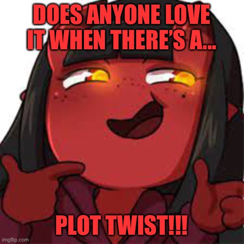 Ik | DOES ANYONE LOVE IT WHEN THERE’S A... PLOT TWIST!!! | image tagged in meru kinky | made w/ Imgflip meme maker