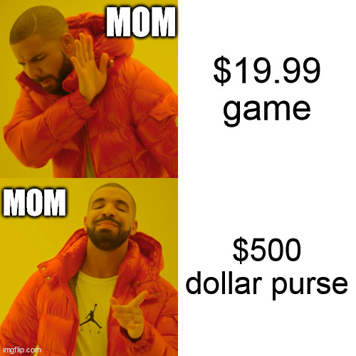 Drake Hotline Bling | MOM; $19.99 game; MOM; $500 dollar purse | image tagged in memes,drake hotline bling | made w/ Imgflip meme maker