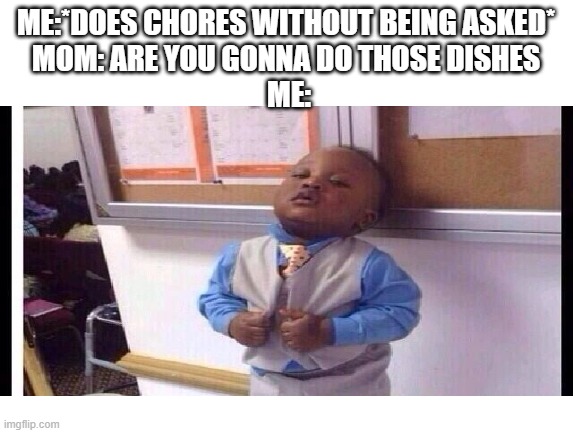 It's not fun anymore when they ask | ME:*DOES CHORES WITHOUT BEING ASKED* 
MOM: ARE YOU GONNA DO THOSE DISHES 
ME: | made w/ Imgflip meme maker