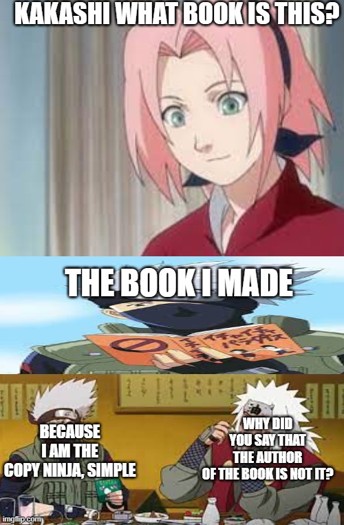 KAKASHI WHAT BOOK IS THIS? THE BOOK I MADE; WHY DID YOU SAY THAT THE AUTHOR OF THE BOOK IS NOT IT? BECAUSE I AM THE COPY NINJA, SIMPLE | image tagged in livro do kakashi,kakashi,jiraya,ninja copiador,sakura,naruto | made w/ Imgflip meme maker