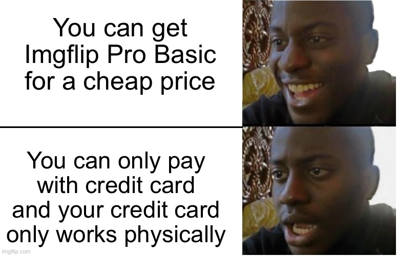 Disappointed Black Guy | You can get Imgflip Pro Basic for a cheap price; You can only pay with credit card and your credit card only works physically | image tagged in disappointed black guy | made w/ Imgflip meme maker