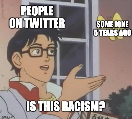 True though | PEOPLE ON TWITTER; SOME JOKE 5 YEARS AGO; IS THIS RACISM? | image tagged in memes,is this a pigeon,so true memes,funny | made w/ Imgflip meme maker