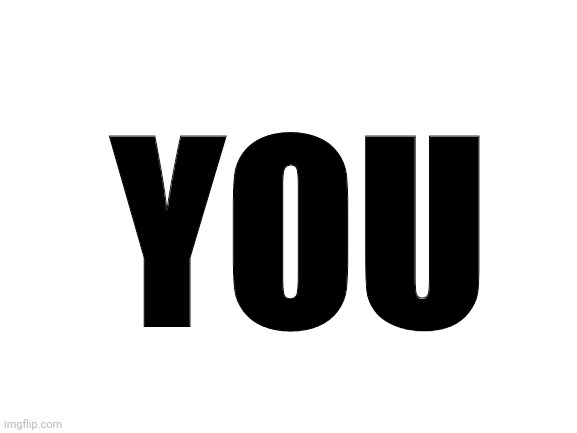 Blank White Template | YOU | image tagged in blank white template | made w/ Imgflip meme maker
