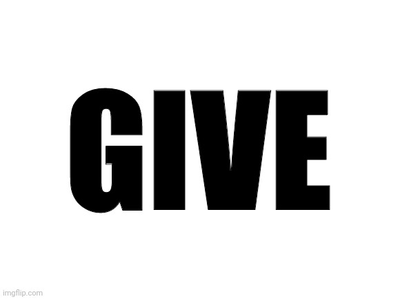 Blank White Template | GIVE | image tagged in blank white template | made w/ Imgflip meme maker