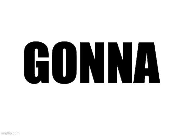 Blank White Template | GONNA | image tagged in blank white template | made w/ Imgflip meme maker