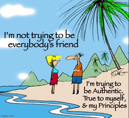 That’s Just the Way It Is | I’m not trying to be 
   everybody’s friend; I’m trying to 
be Authentic. 
True to myself,
 & my Principles | image tagged in beach,island,true to self | made w/ Imgflip meme maker