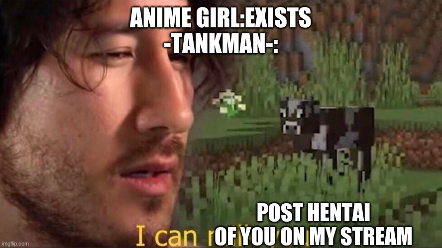 I can milk you (template) | ANIME GIRL:EXISTS
-TANKMAN-:; POST HENTAI OF YOU ON MY STREAM | image tagged in i can milk you template | made w/ Imgflip meme maker
