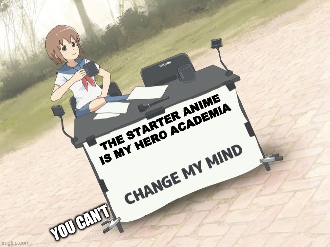 change my mind anime version | THE STARTER ANIME IS MY HERO ACADEMIA; YOU CAN'T | image tagged in change my mind anime version | made w/ Imgflip meme maker