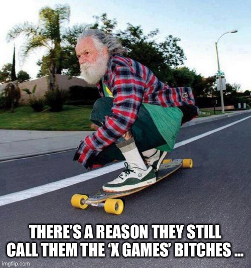 Generation X | THERE’S A REASON THEY STILL CALL THEM THE ‘X GAMES’ BITCHES ... | image tagged in old guy on skateboard | made w/ Imgflip meme maker