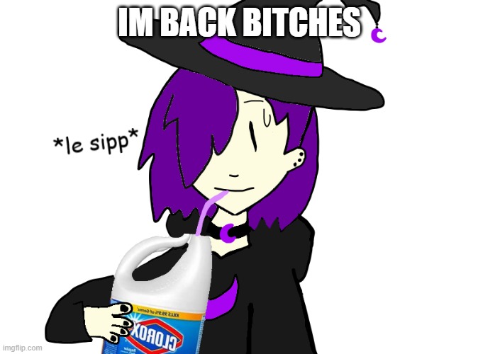 IM BACK BITCHES | image tagged in waffles sips bleach | made w/ Imgflip meme maker