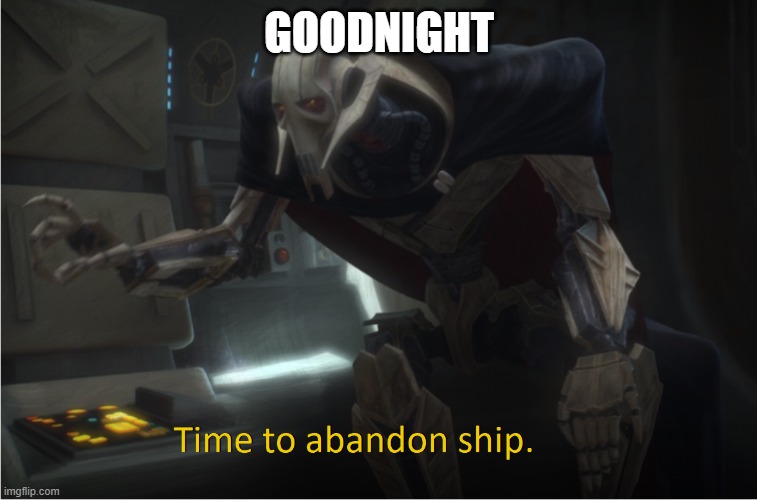 Time to abandon ship | GOODNIGHT | image tagged in time to abandon ship | made w/ Imgflip meme maker