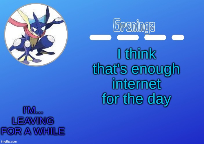 goodbye i'll remember you all in self therapy | I think that's enough internet for the day; I'M... LEAVING FOR A WHILE | made w/ Imgflip meme maker