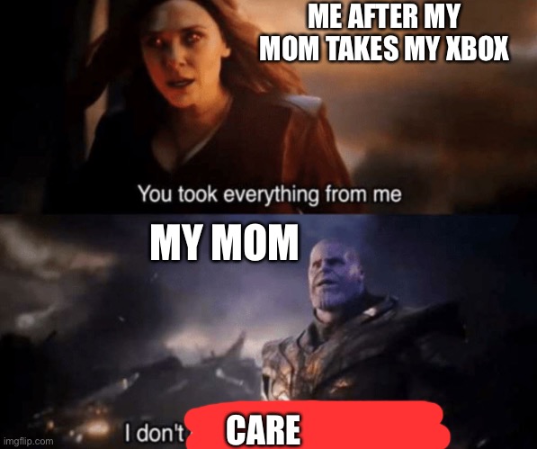 You took everything from me - I don't even know who you are |  ME AFTER MY MOM TAKES MY XBOX; MY MOM; CARE | image tagged in you took everything from me - i don't even know who you are | made w/ Imgflip meme maker