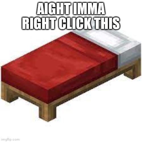 Minecraft bed | AIGHT IMMA RIGHT CLICK THIS | image tagged in minecraft bed | made w/ Imgflip meme maker