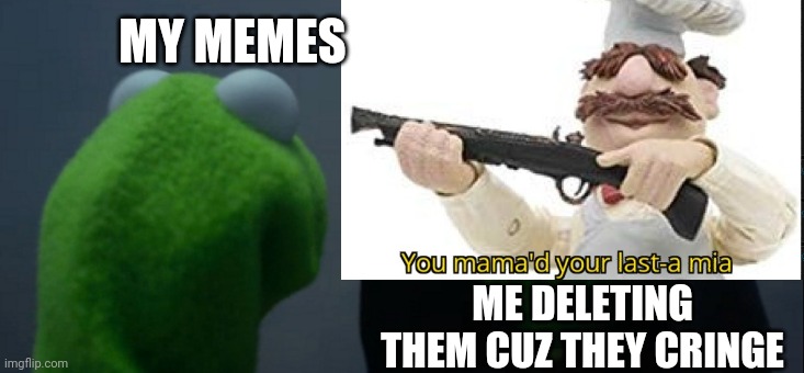 MY MEMES; ME DELETING THEM CUZ THEY CRINGE | image tagged in funny | made w/ Imgflip meme maker
