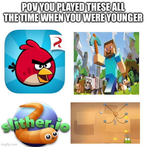 You know you did ;) | POV YOU PLAYED THESE ALL THE TIME WHEN YOU WERE YOUNGER | image tagged in memes,blank transparent square | made w/ Imgflip meme maker