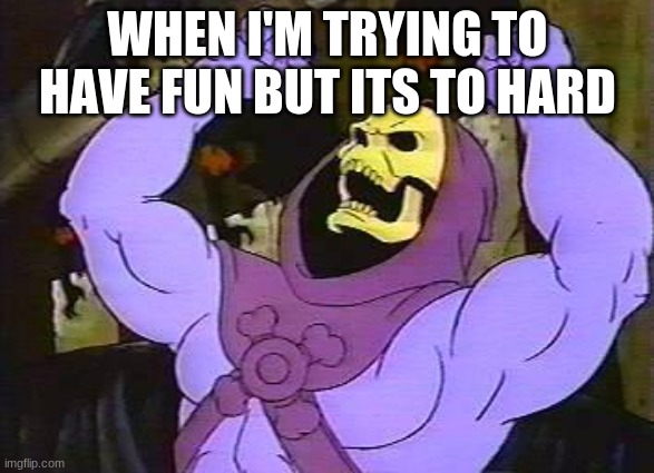 REEEEEEEEEE | WHEN I'M TRYING TO HAVE FUN BUT ITS TO HARD | image tagged in you fool skeletor,trying to have fun | made w/ Imgflip meme maker