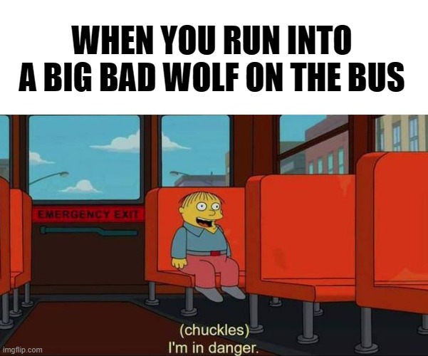 I'm in Danger of The Big Bad Wolf | WHEN YOU RUN INTO A BIG BAD WOLF ON THE BUS | image tagged in i'm in danger blank place above | made w/ Imgflip meme maker