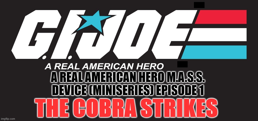 A Real American Hero (miniseries) Episode 1 | A REAL AMERICAN HERO M.A.S.S. DEVICE (MINISERIES) EPISODE 1; THE COBRA STRIKES | image tagged in cartoon | made w/ Imgflip meme maker