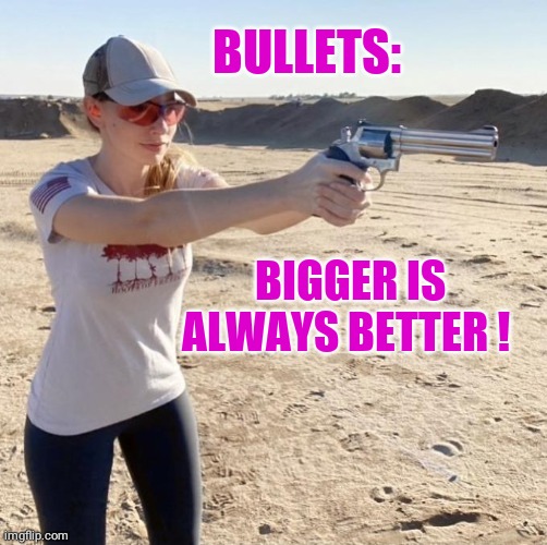 Big Bullets | BULLETS:; BIGGER IS ALWAYS BETTER ! | image tagged in gun | made w/ Imgflip meme maker