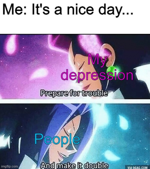 prepare for trouble and make it double | Me: It's a nice day... My depression; People | image tagged in prepare for trouble and make it double | made w/ Imgflip meme maker