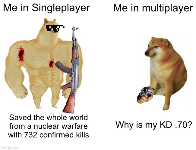 LOL | Me in Singleplayer; Me in multiplayer; Why is my KD .70? Saved the whole world from a nuclear warfare with 732 confirmed kills | image tagged in memes,buff doge vs cheems | made w/ Imgflip meme maker