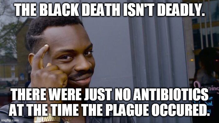 Roll Safe Think About It Meme | THE BLACK DEATH ISN'T DEADLY. THERE WERE JUST NO ANTIBIOTICS AT THE TIME THE PLAGUE OCCURED. | image tagged in memes,roll safe think about it | made w/ Imgflip meme maker