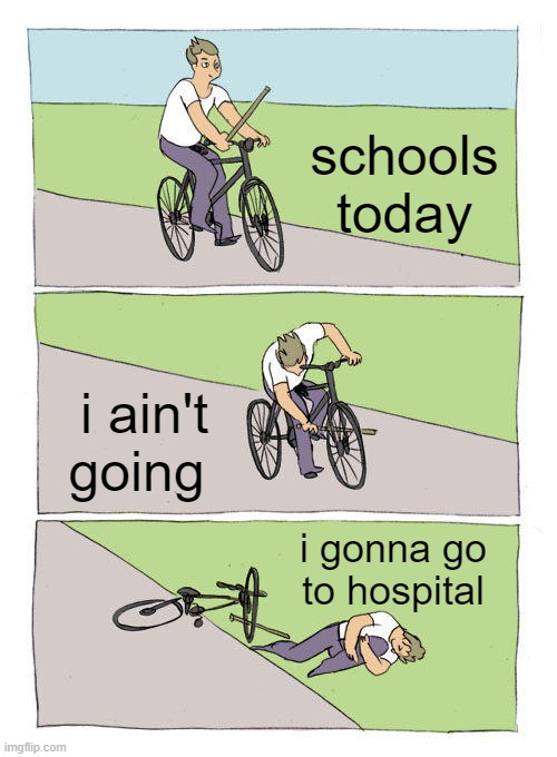 no | schools today; i ain't going; i gonna go to hospital | image tagged in memes,bike fall | made w/ Imgflip meme maker