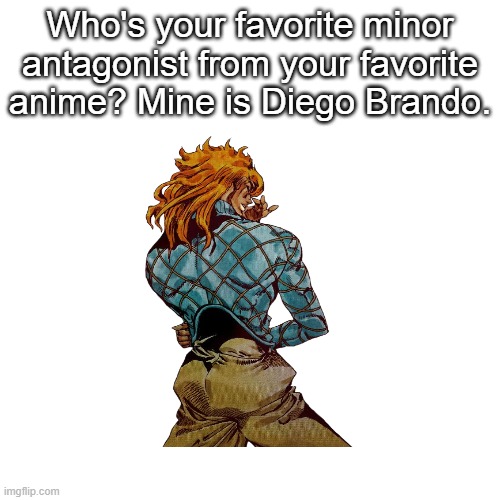 minor antagonists | Who's your favorite minor antagonist from your favorite anime? Mine is Diego Brando. | image tagged in memes,blank transparent square,anime,jojo's bizarre adventure,anime meme | made w/ Imgflip meme maker