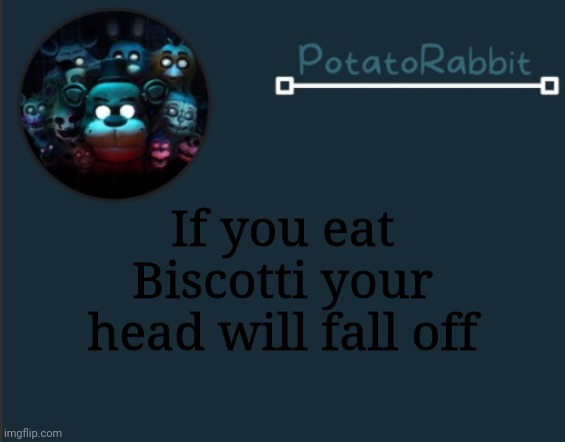 Ye | If you eat Biscotti your head will fall off | image tagged in potatorabbit fnaf template 2 | made w/ Imgflip meme maker