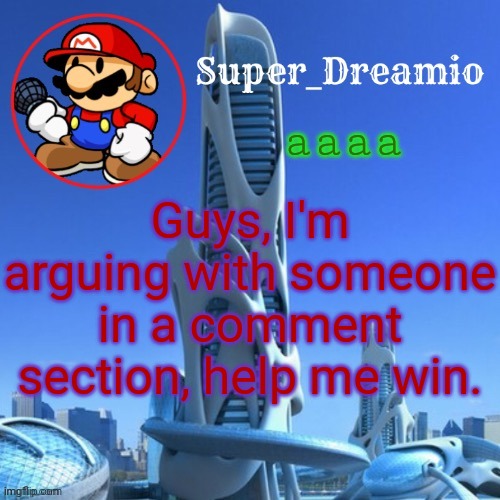 Help! | aaaa; Guys, I'm arguing with someone in a comment section, help me win. | image tagged in dreamio post new | made w/ Imgflip meme maker