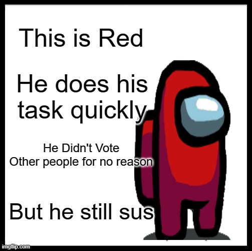 Sus | This is Red; He does his task quickly; He Didn't Vote Other people for no reason; But he still sus | image tagged in memes,be like bill | made w/ Imgflip meme maker