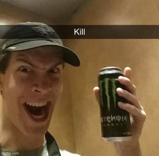 kill | image tagged in kill monster energy | made w/ Imgflip meme maker