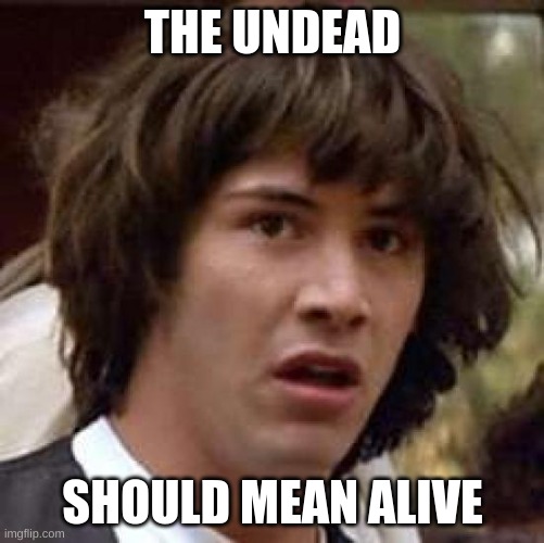 Undead = Un + Dead. Un = Not. Dead = Not Alive. Not + Dead = Not Not Alive. Not Not Alive = Alive | THE UNDEAD; SHOULD MEAN ALIVE | image tagged in memes,conspiracy keanu | made w/ Imgflip meme maker