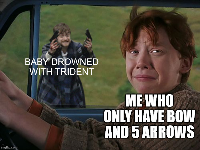 Somebody help me! | BABY DROWNED WITH TRIDENT; ME WHO ONLY HAVE BOW AND 5 ARROWS | image tagged in harry with guns scared ron | made w/ Imgflip meme maker