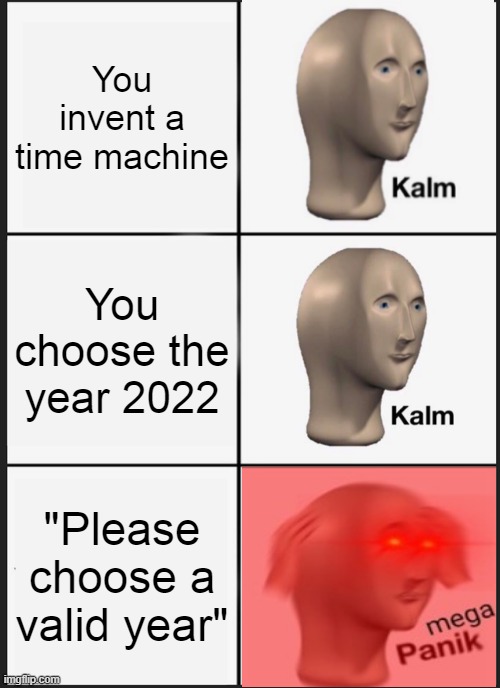 Panik Kalm Panik | You invent a time machine; You choose the year 2022; "Please choose a valid year" | image tagged in memes,panik kalm panik | made w/ Imgflip meme maker