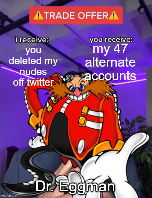 Eggman's Trade Offer |  my 47 alternate accounts; you deleted my nudes off twitter; Dr. Eggman | image tagged in funny | made w/ Imgflip meme maker
